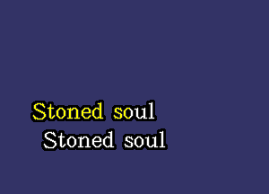 Stoned soul
Stoned soul