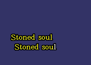 Stoned soul
Stoned soul