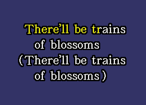 Therdll be trains
of blossoms

(Therdll be trains
of blossoms)