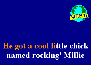 He got a cool little chick
named rocking' NIillie