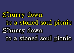 Shurry down
to a stoned soul picnic

Shurry down
to a stoned soul picnic