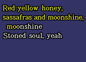 Red-yellow honey,

sassafras and moonshine,
moonshine

Stoned soul, yeah