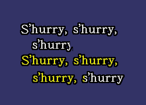 Shurry, s,hurry,
sfhurr)

Shurry, s hurry,

s hurry, s hurry