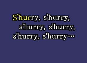 Shurry, s,hurry,
sfhurry, s hurry,

s hurry, sfhurry