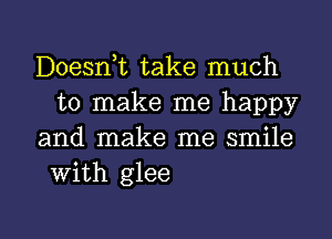 Doesnk take much
to make me happy

and make me smile
with glee

g