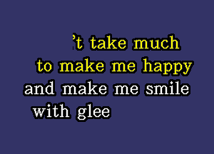 t take much
to make me happy

and make me smile
With glee