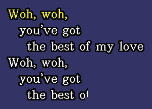 Woh, woh,
youKIe got
the best of my love

Woh, woh,
you ve got
the best 01