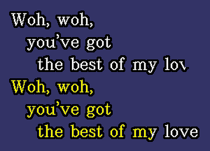 Woh, woh,
youKIe got
the best of my 10x

Woh, woh,
you ve got
the best of my love