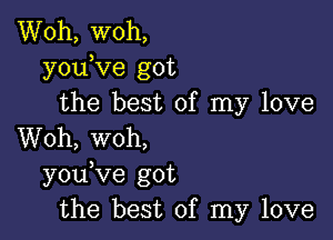 Woh, woh,
youKIe got
the best of my love

Woh, woh,
you ve got
the best of my love