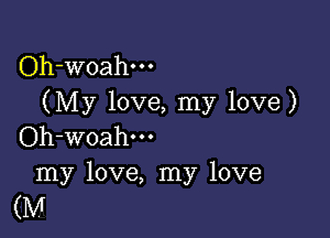 Oh-woahm
(My love, my love)

Oh-woahm
my love, my love
(M