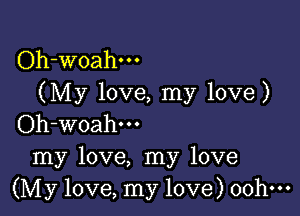 Oh-woahm
(My love, my love)

Oh-woahm
my love, my love
(My love, my love) oohm