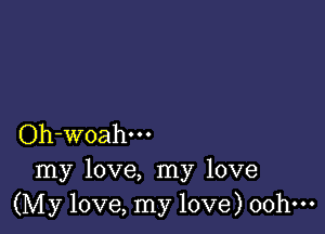 Oh-woahm
my love, my love
(My love, my love) oohm