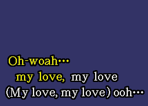 Oh-woahm
my love, my love
(My love, my love) oohm