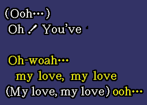 (00h...)
Oh .I' Youmve

Oh-woahm
my love, my love
(My love, my love) oohm