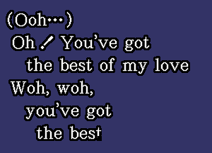 (Oohm)
Oh .I' Y0u ve got
the best of my love

Woh, woh,
y0u ve got
the beefr