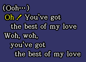 (Oohm)
Oh .I' Y0u ve got
the best of my love

Woh, woh,
y0u ve got
the best of my love