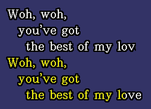 Woh, woh,
youKIe got
the best of my 10v

Woh, woh,
y0u ve got
the best of my love