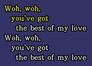 Woh, woh,
youKIe got
the best of my love

Woh, woh,
y0u ve got
the best of my love