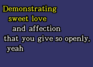 Demonstrating
sweet love
and af f ection

that you give so openly,
yeah