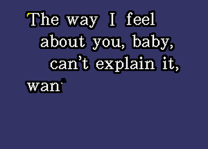 The way I feel
about you, baby,
caan explain it,

wan