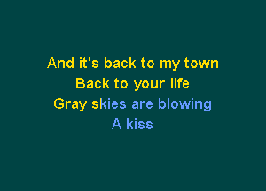 And it's back to my town
Back to your life

Gray skies are blowing
A kiss