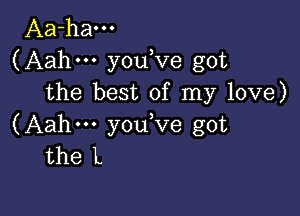 Aa-ham
(Aahm youKIe got
the best of my love)

(Aahm y0u ve got
the L