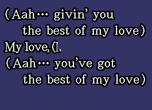 (Aahm giviny you
the best of my love)
Mylove,(1.

(Aahm y0u ve got
the best of my love)