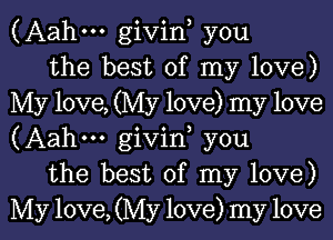 (Aahm givin, you

the best of my love)
My love, (My love) my love
(Aahm givin, you

the best of my love)
My love, (My love) my love