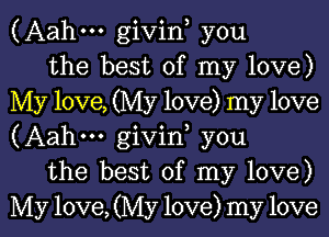 (Aahm givin, you

the best of my love)
My love, (My love) my love
(Aahm givin, you

the best of my love)
My love, (My love) my love