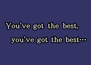 YouKIe got the best,

y0u ve got the best-