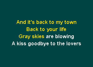 And it's back to my town
Back to your life

Gray skies are blowing
A kiss goodbye to the lovers