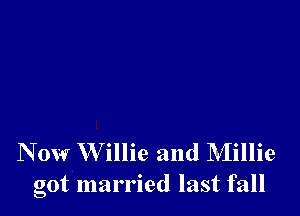N 0w W illie and Millie
got married last fall