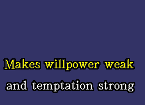 Makes willpower weak

and temptation strong