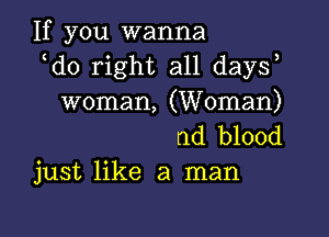 If you wanna
d0 right all day?
woman, (Woman)

nd blood
just like a man