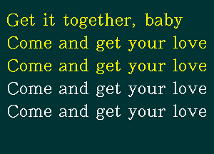 Get it together, baby

Come and get your love
Come and get your love
Come and get your love
Come and get your love