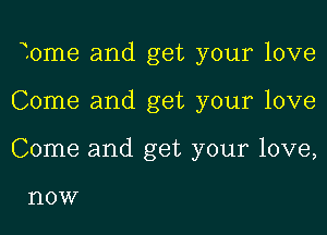 Tome and get your love
Come and get your love
Come and get your love,

l'lOW