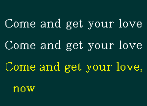 Come and get your love
Come and get your love
Come and get your love,

l'lOW