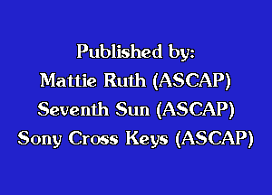 Published byz
Mattie Ruth (ASCAP)

Seventh Sun (ASCAP)
Sony Cross Keys (ASCAP)
