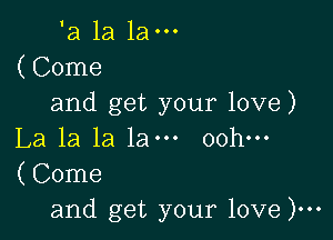 'a 1a 1a-
(Come
and get your love)

La la la 1am oohm
(Come
and get your love )...