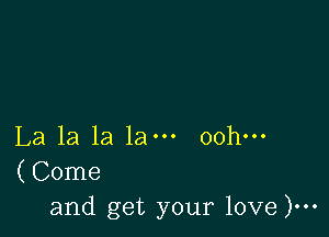 La la la 1am oohm
(Come
and get your love )...