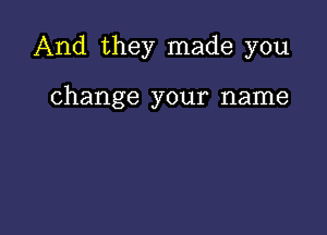 And they made you

change your name