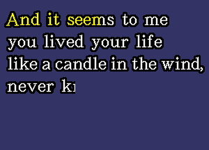 And it seems to me
you lived your life

like a candle in the Wind,
never k1