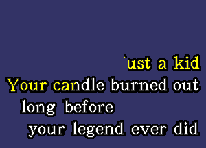 ust a kid

Your candle burned out
long before
your legend ever did