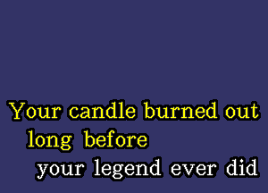 Your candle burned out
long before
your legend ever did