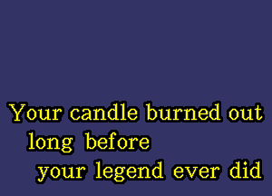 Your candle burned out
long before
your legend ever did