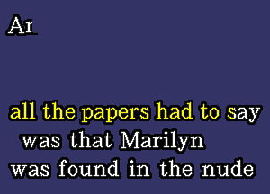 AI

all the papers had to say
was that Marilyn
was found in the nude