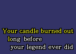 Your candle burned out
long before
your legend ever did