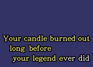 Your candle burned out
long before
your legend ever did