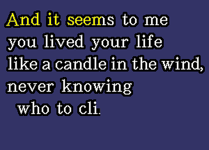 And it seems to me
you lived your life
like a candle in the Wind,
never knowing

Who to (311.