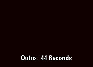 Outroz 44 Seconds